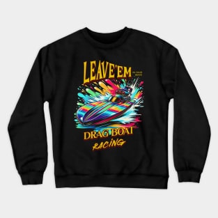 Leave'em In Your Wake Drag Boat Racing Speed Boat Motor Boat Fast Boat Boating Watercraft Crewneck Sweatshirt